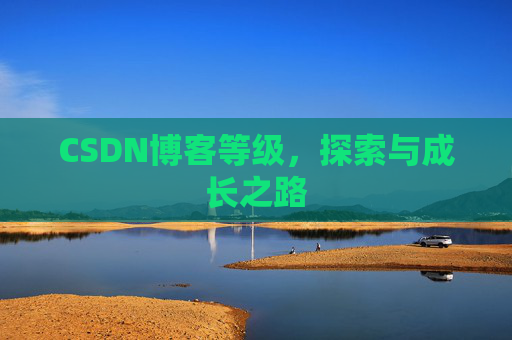CSDN博客等级,探索与成长之路 CSDN博客等级,探索与成长之路